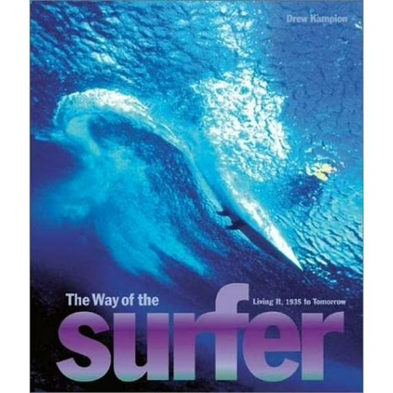 The Way of the Surfer  Living It, 1935 to Tomorrow by Drew Kampion